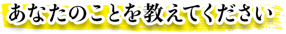 あなたのことを教えてください