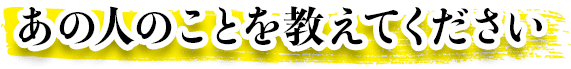 あの人のことを教えてください