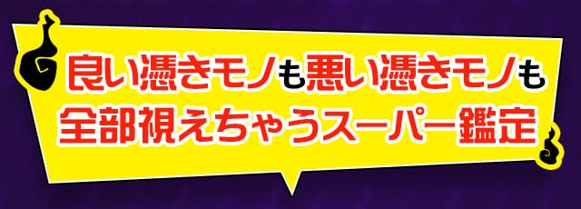 良い憑きモノも悪い憑きモノも全部視えちゃうスーパー霊視