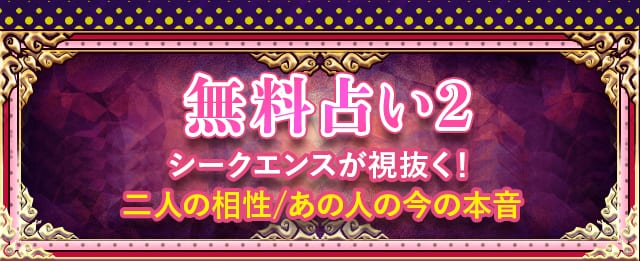 無料鑑定? シークエンスが視抜く！二人の相性/あの人の今の本音