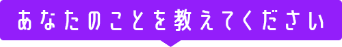 あなたのことを教えてください